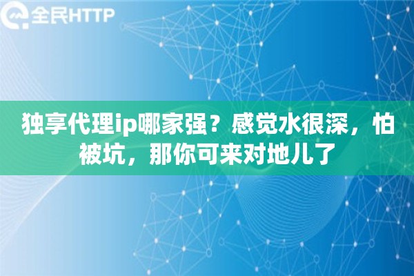 独享代理ip哪家强?感觉水很深,怕被坑,那你可来对地儿了 独享代理ip哪家强?感觉水很深,怕被坑,那你可来对地儿了