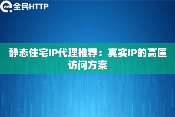 静态住宅IP代理推荐：真实IP的高匿访问方案