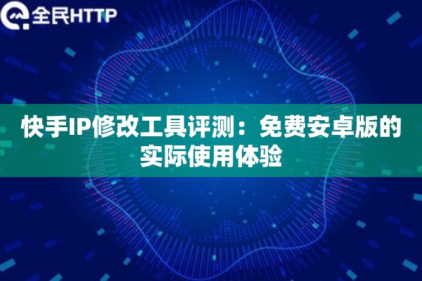 快手IP修改工具评测：免费安卓版的实际使用体验