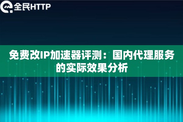 免费改IP加速器评测：国内代理服务的实际效果分析