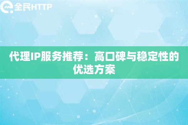 代理IP服务推荐:高口碑与稳定性的优选方案 代理IP服务推荐:高口碑与稳定性的优选方案