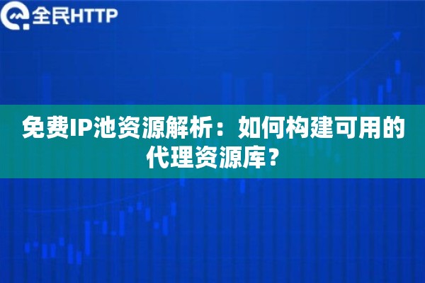 免费IP池资源解析：如何构建可用的代理资源库？