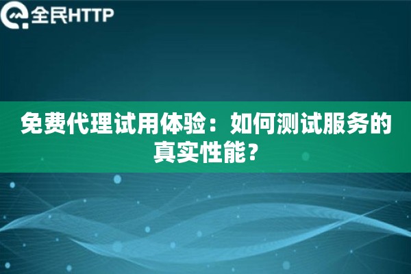 免费代理试用体验：如何测试服务的真实性能？