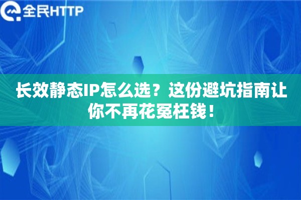 长效静态IP怎么选?这份避坑指南让你不再花冤枉钱! 长效静态IP怎么选?这份避坑指南让你不再花冤枉钱!