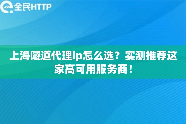 上海隧道代理ip怎么选？实测推荐这家高可用服务商！