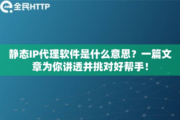 静态IP代理软件是什么意思？一篇文章为你讲透并挑对好帮手！