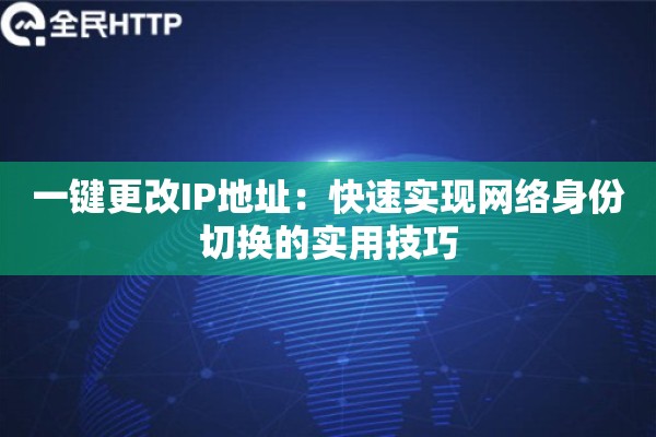 一键更改IP地址:快速实现网络身份切换的实用技巧 一键更改IP地址:快速实现网络身份切换的实用技巧