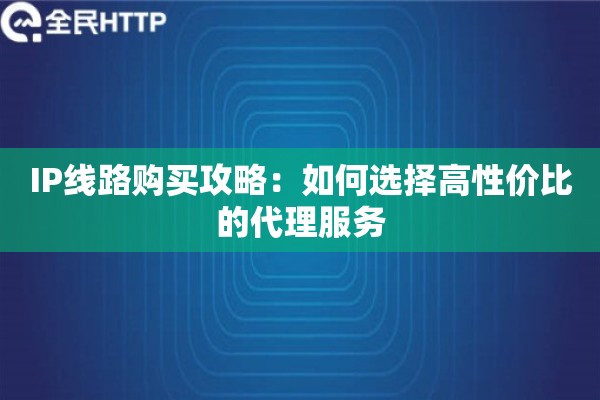 IP线路购买攻略：如何选择高性价比的代理服务