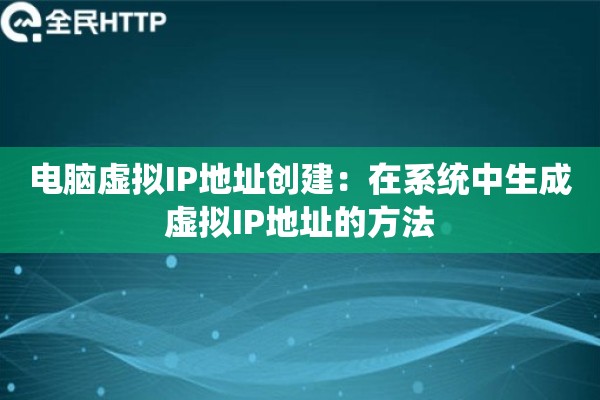 电脑虚拟IP地址创建：在系统中生成虚拟IP地址的方法