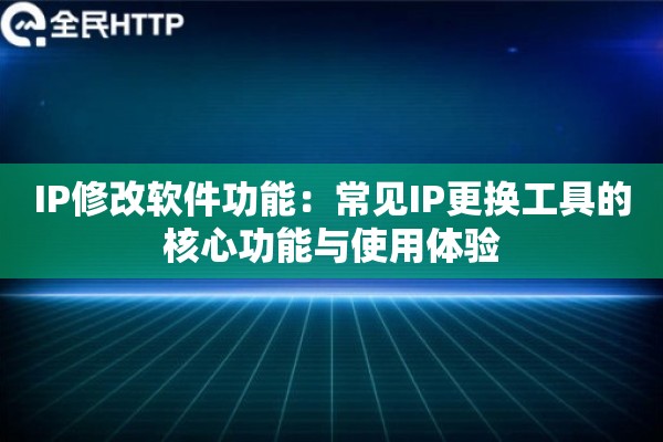 IP修改软件功能：常见IP更换工具的核心功能与使用体验
