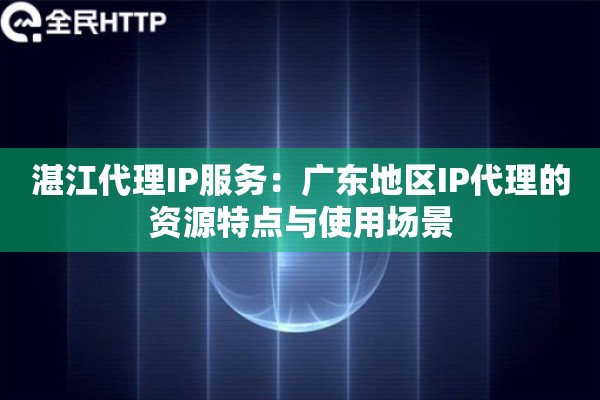 湛江代理IP服务：广东地区IP代理的资源特点与使用场景