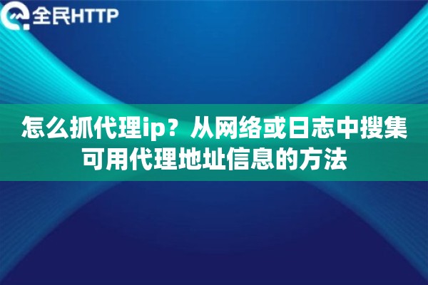 怎么抓代理ip?从网络或日志中搜集可用代理地址信息的方法 怎么抓代理ip?从网络或日志中搜集可用代理地址信息的方法