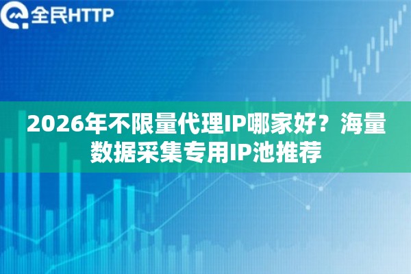 2026年不限量代理IP哪家好？海量数据采集专用IP池推荐