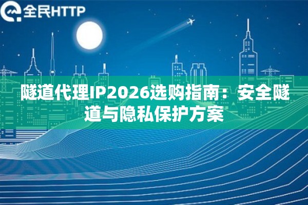 隧道代理IP2026选购指南：安全隧道与隐私保护方案