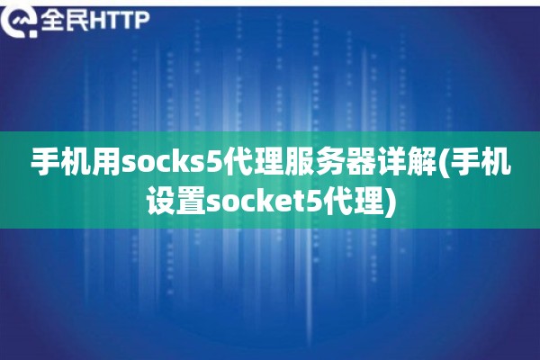 手机用socks5代理服务器详解(手机设置socket5代理)