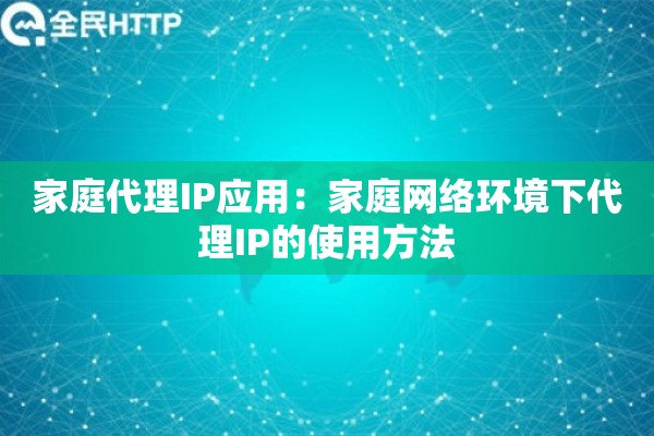 家庭代理IP应用：家庭网络环境下代理IP的使用方法