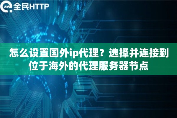怎么设置国外ip代理？选择并连接到位于海外的代理服务器节点