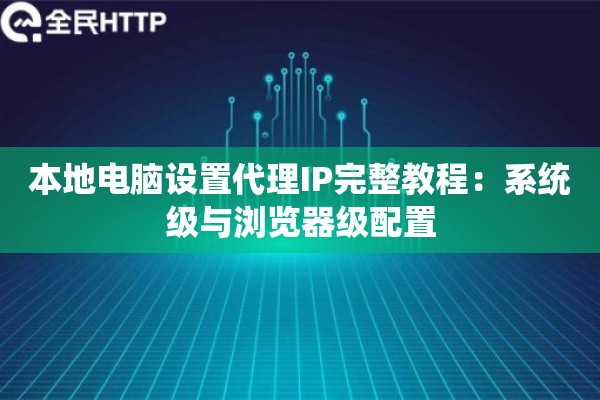本地电脑设置代理IP完整教程:系统级与浏览器级配置 本地电脑设置代理IP完整教程:系统级与浏览器级配置