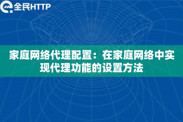 家庭网络代理配置:在家庭网络中实现代理功能的设置方法 家庭网络代理配置:在家庭网络中实现代理功能的设置方法