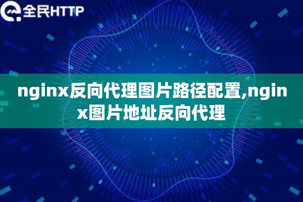 nginx反向代理图片路径配置,nginx图片地址反向代理 nginx反向代理图片路径配置,nginx图片地址反向代理