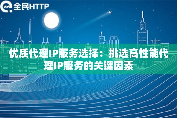 优质代理IP服务选择:挑选高性能代理IP服务的关键因素 优质代理IP服务选择:挑选高性能代理IP服务的关键因素