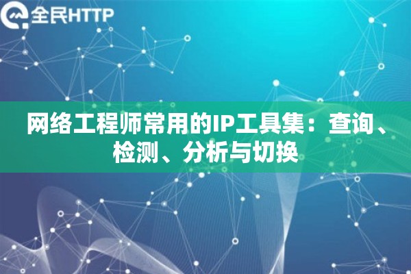 网络工程师常用的IP工具集：查询、检测、分析与切换