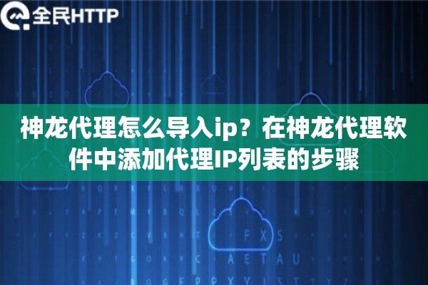 神龙代理怎么导入ip？在神龙代理软件中添加代理IP列表的步骤