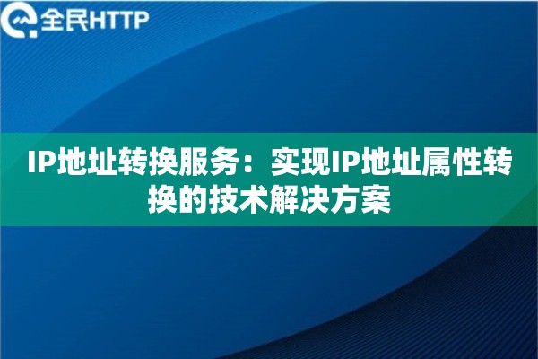 IP地址转换服务：实现IP地址属性转换的技术解决方案