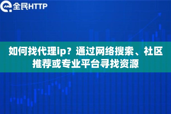 如何找代理ip？通过网络搜索、社区推荐或专业平台寻找资源