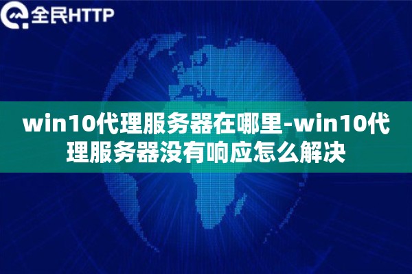win10代理服务器在哪里-win10代理服务器没有响应怎么解决