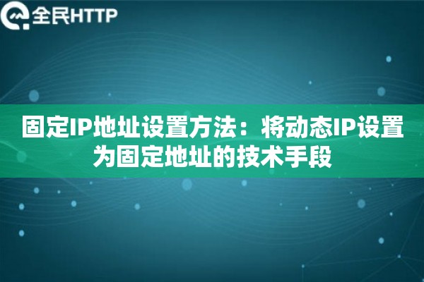 固定IP地址设置方法：将动态IP设置为固定地址的技术手段