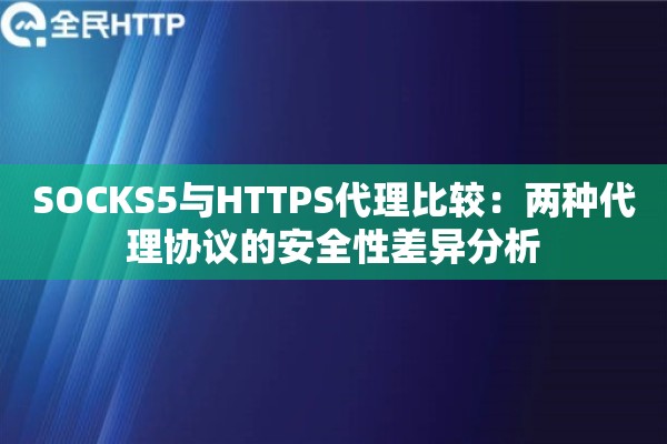 SOCKS5与HTTPS代理比较:两种代理协议的安全性差异分析 SOCKS5与HTTPS代理比较:两种代理协议的安全性差异分析