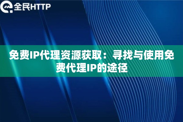 免费IP代理资源获取:寻找与使用免费代理IP的途径 免费IP代理资源获取:寻找与使用免费代理IP的途径