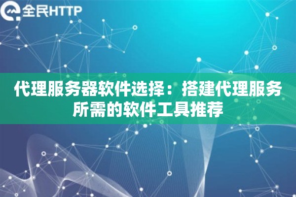 代理服务器软件选择：搭建代理服务所需的软件工具推荐
