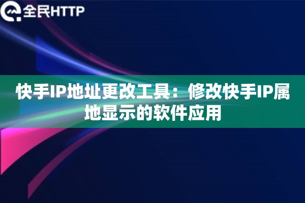 快手IP地址更改工具：修改快手IP属地显示的软件应用