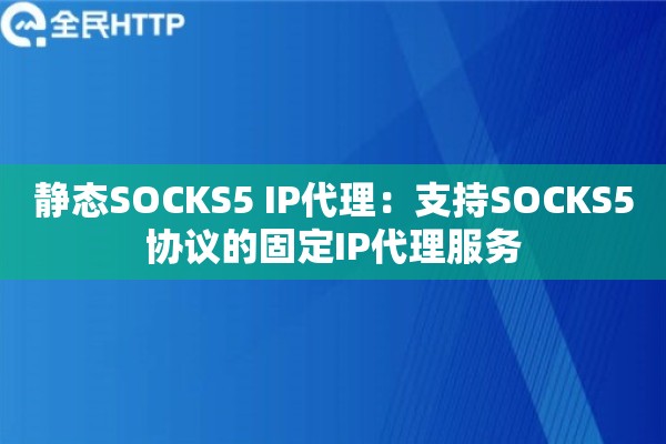 静态SOCKS5 IP代理：支持SOCKS5协议的固定IP代理服务