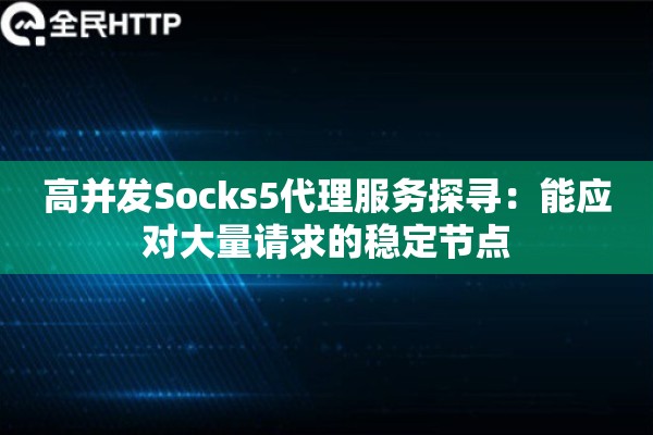 高并发Socks5代理服务探寻:能应对大量请求的稳定节点 高并发Socks5代理服务探寻:能应对大量请求的稳定节点