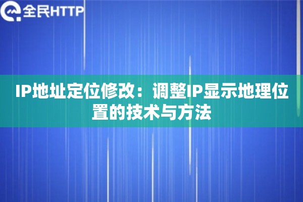 IP地址定位修改：调整IP显示地理位置的技术与方法