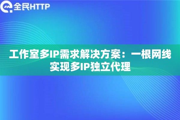 工作室多IP需求解决方案:一根网线实现多IP独立代理 工作室多IP需求解决方案:一根网线实现多IP独立代理