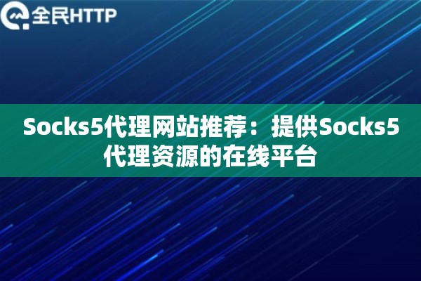 Socks5代理网站推荐：提供Socks5代理资源的在线平台