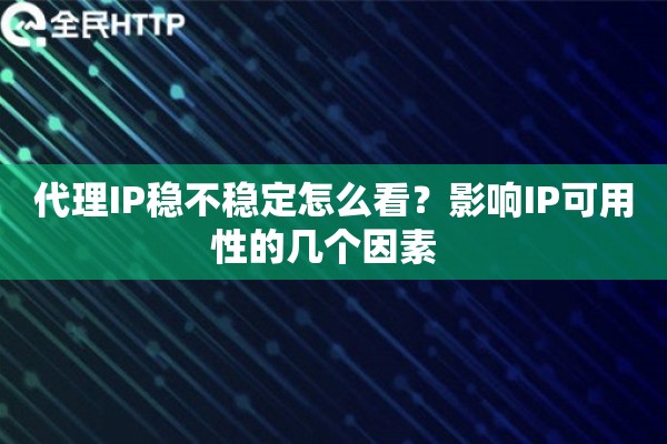 代理IP稳不稳定怎么看？影响IP可用性的几个因素  
