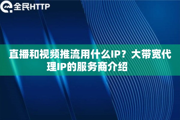 直播和视频推流用什么IP？大带宽代理IP的服务商介绍  