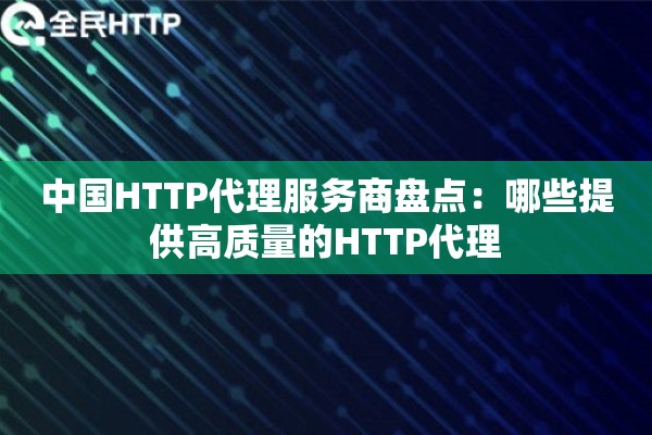 中国HTTP代理服务商盘点：哪些提供高质量的HTTP代理