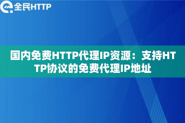 国内免费HTTP代理IP资源：支持HTTP协议的免费代理IP地址