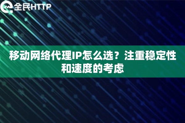 移动网络代理IP怎么选？注重稳定性和速度的考虑