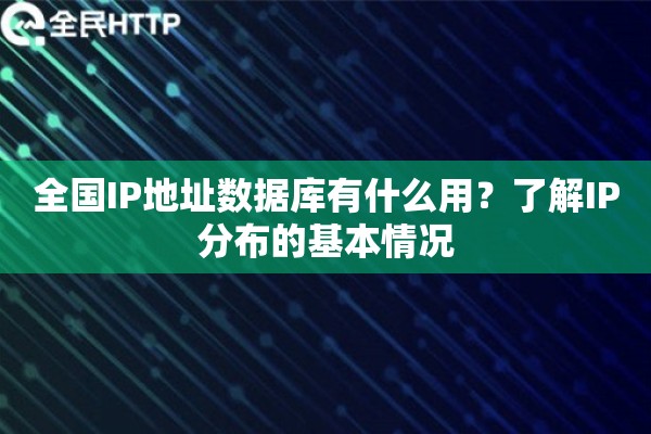 全国IP地址数据库有什么用？了解IP分布的基本情况