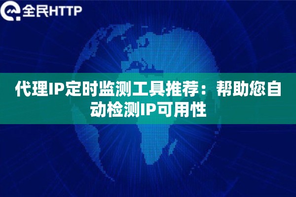 代理IP定时监测工具推荐：帮助您自动检测IP可用性