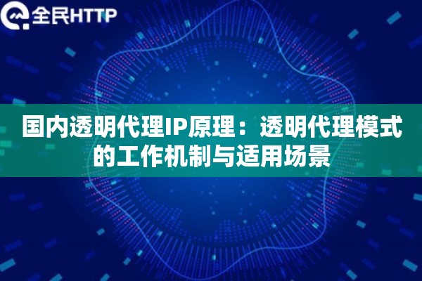 国内透明代理IP原理：透明代理模式的工作机制与适用场景