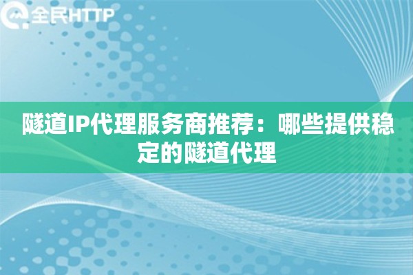 隧道IP代理服务商推荐：哪些提供稳定的隧道代理