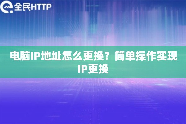 电脑IP地址怎么更换？简单操作实现IP更换